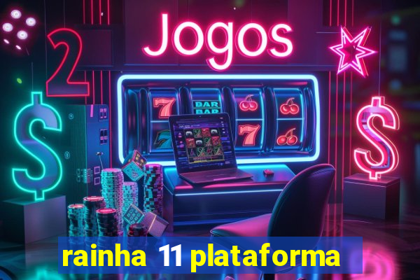 rainha 11 plataforma
